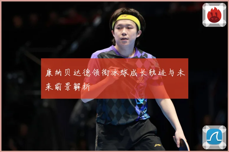 康纳贝达德领衔冰球成长轨迹与未来前景解析