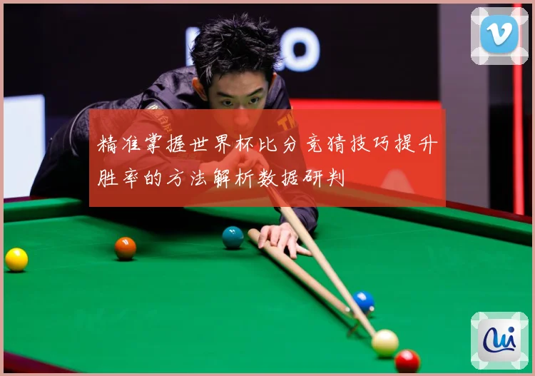 精准掌握世界杯比分竞猜技巧提升胜率的方法解析数据研判