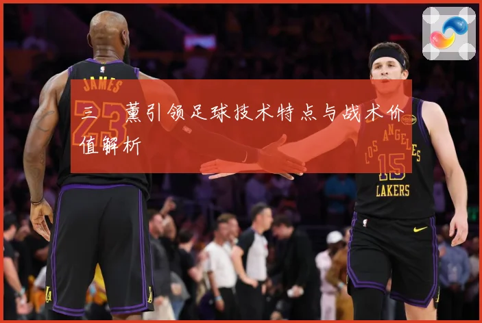 三笘薰引领足球技术特点与战术价值解析