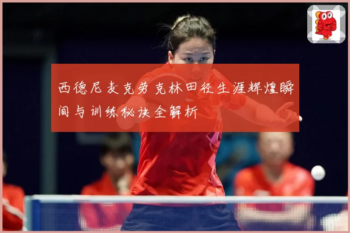 西德尼麦克劳克林田径生涯辉煌瞬间与训练秘诀全解析