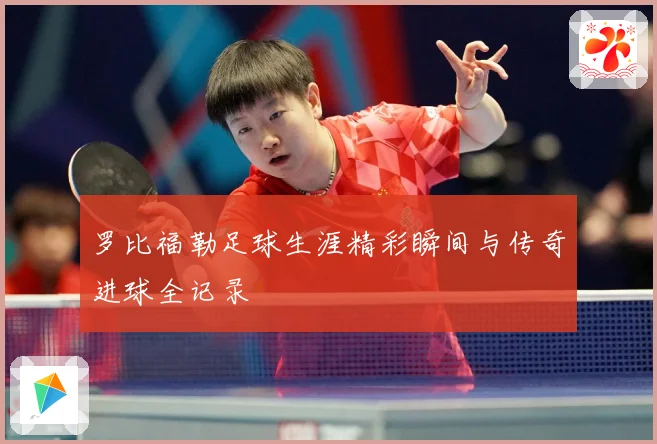 罗比福勒足球生涯精彩瞬间与传奇进球全记录