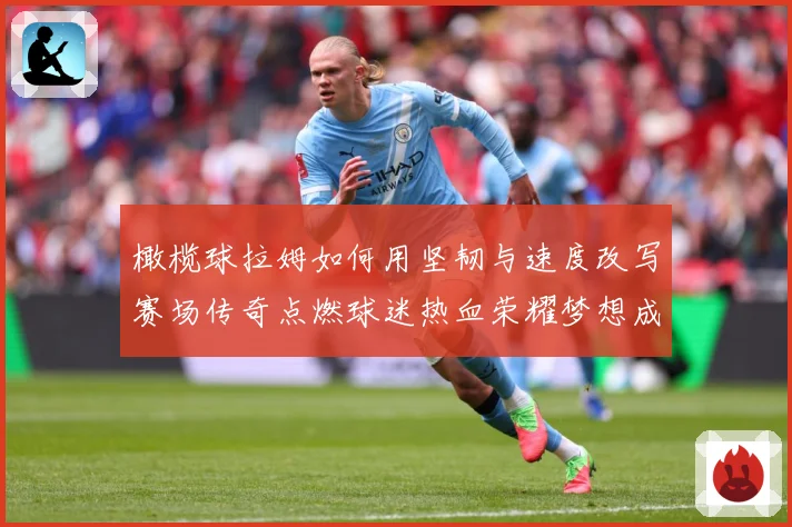 橄榄球拉姆如何用坚韧与速度改写赛场传奇点燃球迷热血荣耀梦想成长观察