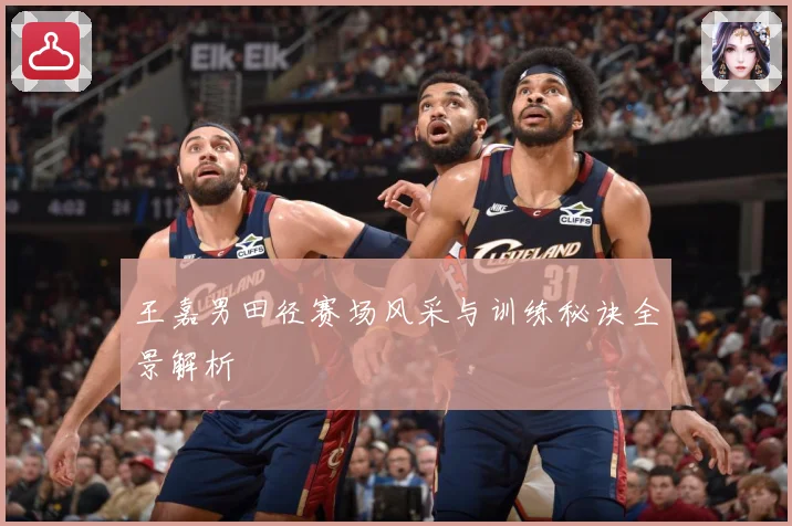 王嘉男田径赛场风采与训练秘诀全景解析