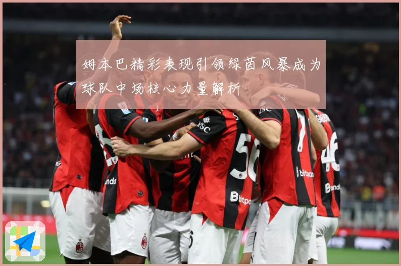 姆本巴精彩表现引领绿茵风暴成为球队中场核心力量解析