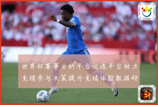 世界杯赛事分析平台优选平台助力竞猜参与决策提升竞猜体验数据研判