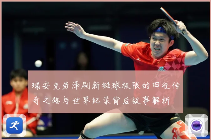 瑞安克劳泽刷新铅球极限的田径传奇之路与世界纪录背后故事解析