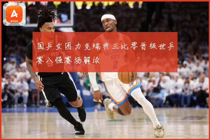 国乒女团力克瑞典三比零晋级世乒赛八强赛场解读