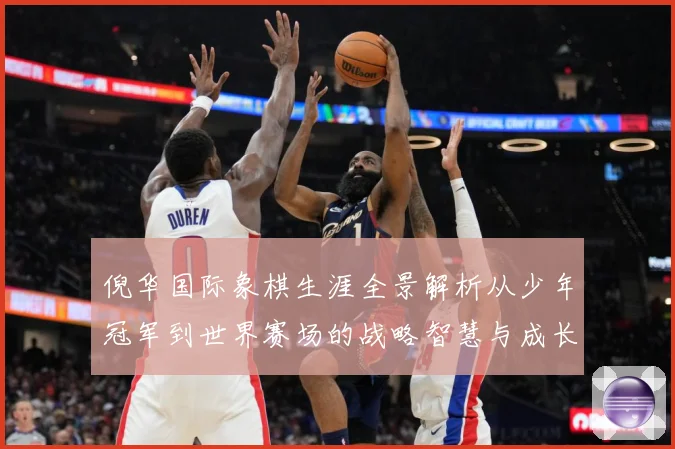 倪华国际象棋生涯全景解析从少年冠军到世界赛场的战略智慧与成长历程