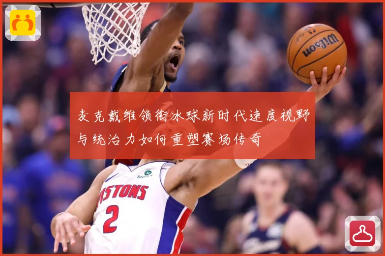 麦克戴维领衔冰球新时代速度视野与统治力如何重塑赛场传奇