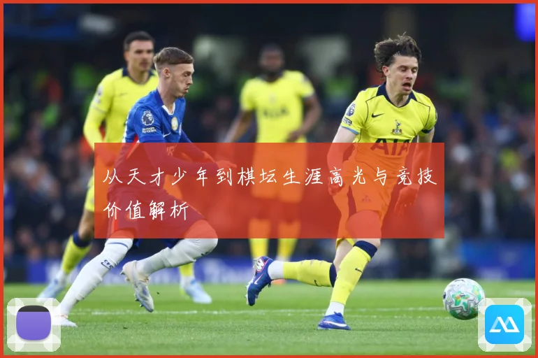 从天才少年到棋坛生涯高光与竞技价值解析