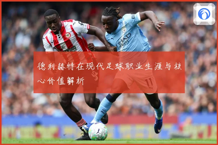 德利赫特在现代足球职业生涯与核心价值解析