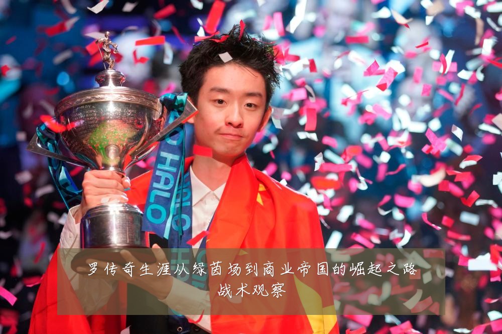 罗传奇生涯从绿茵场到商业帝国的崛起之路战术观察
