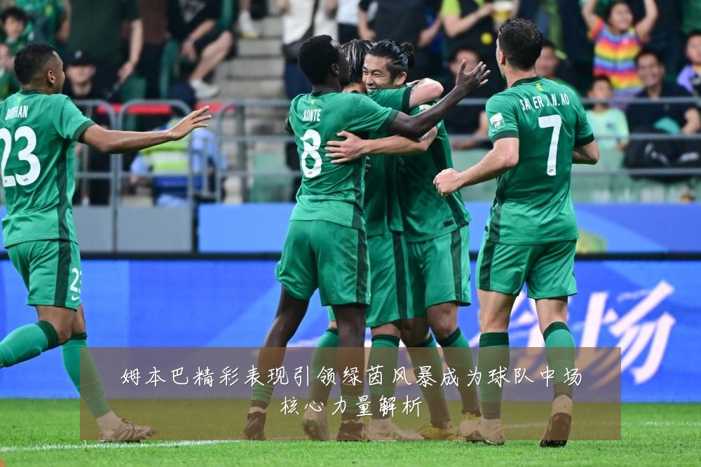 姆本巴精彩表现引领绿茵风暴成为球队中场核心力量解析