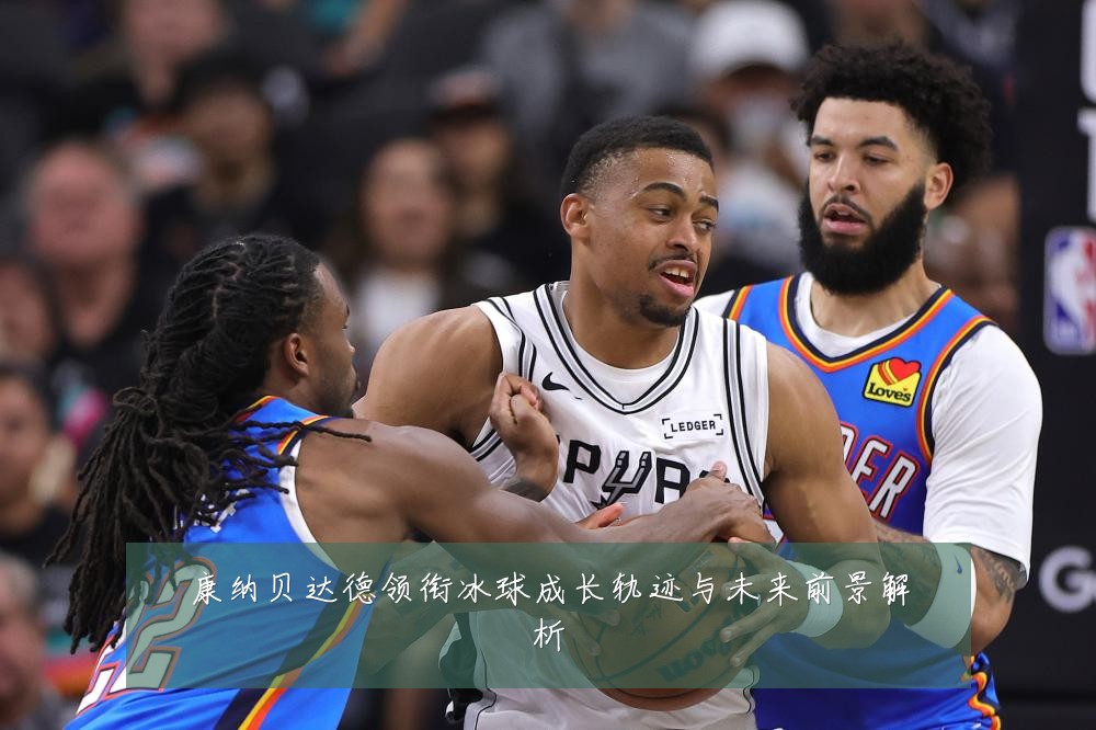 康纳贝达德领衔冰球成长轨迹与未来前景解析
