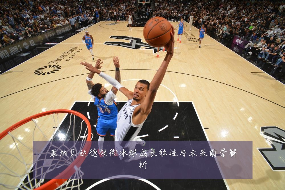 康纳贝达德领衔冰球成长轨迹与未来前景解析