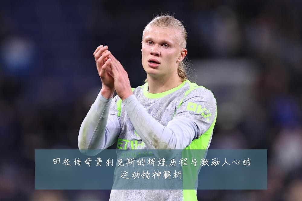 田径传奇费利克斯的辉煌历程与激励人心的运动精神解析
