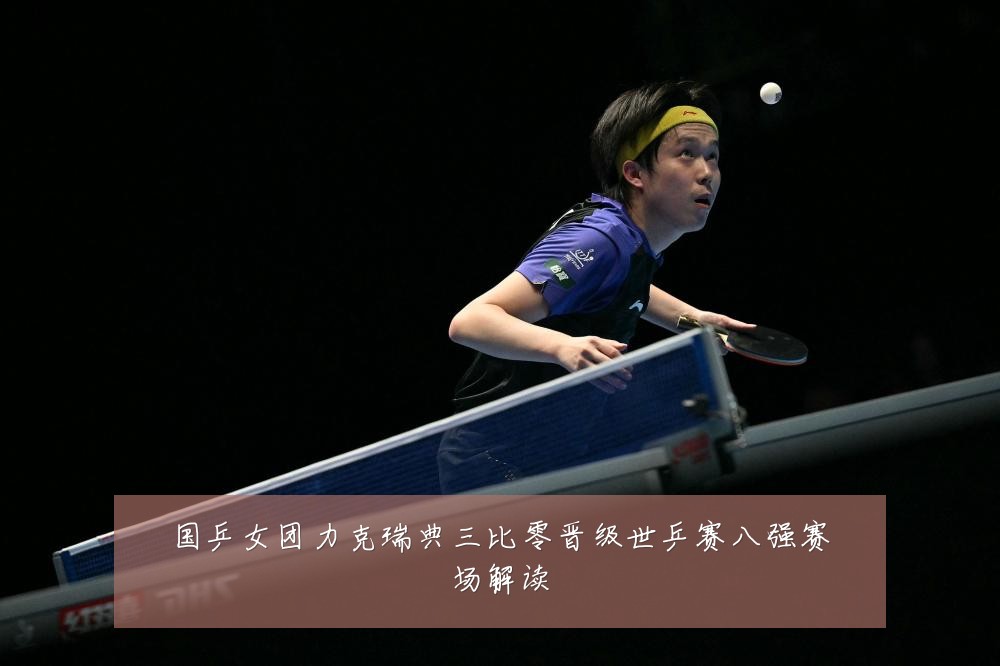 国乒女团力克瑞典三比零晋级世乒赛八强赛场解读