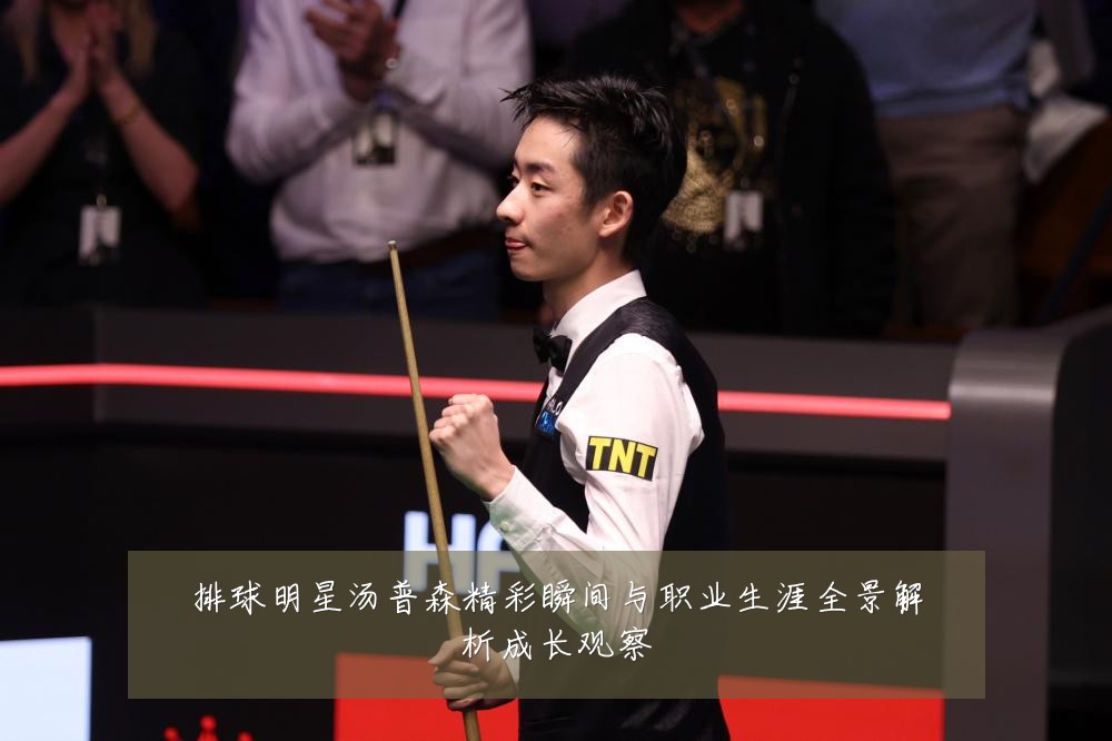 排球明星汤普森精彩瞬间与职业生涯全景解析成长观察