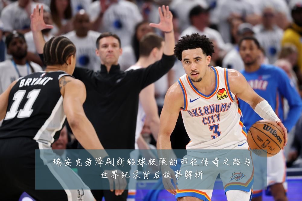 瑞安克劳泽刷新铅球极限的田径传奇之路与世界纪录背后故事解析