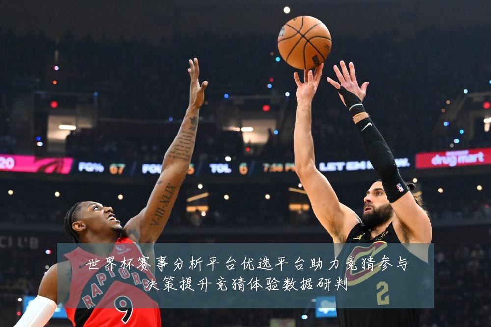 世界杯赛事分析平台优选平台助力竞猜参与决策提升竞猜体验数据研判