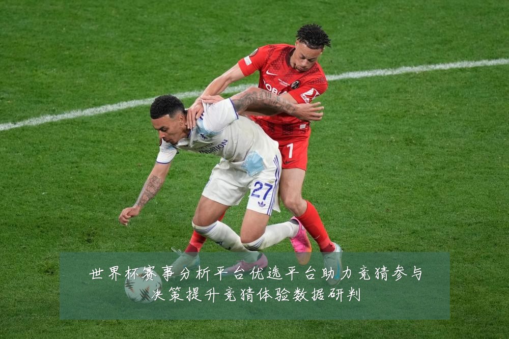 世界杯赛事分析平台优选平台助力竞猜参与决策提升竞猜体验数据研判